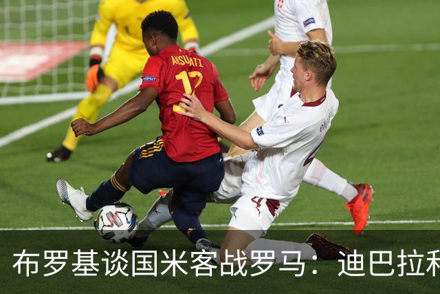 布罗基谈国米客战罗马：迪巴拉和马库斯·图拉姆将成为关键人物
